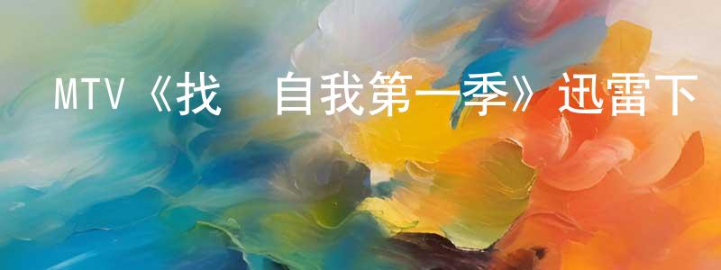 影視迷崔誠誠的個人博客,MTV《找尋自我第一季》迅雷下載/在線觀看/百度云-都市/情感-美劇天堂